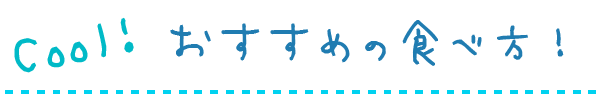 Cool! おすすめの食べ方